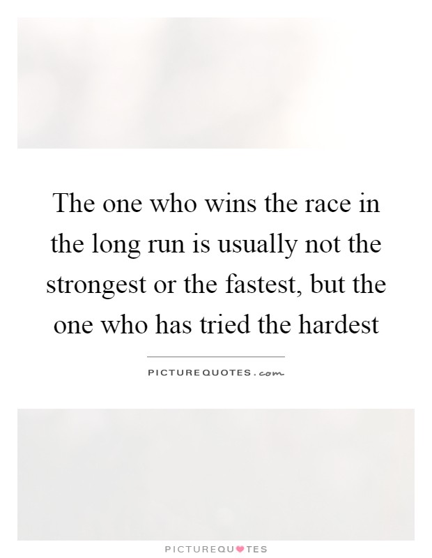The one who wins the race in the long run is usually not the strongest or the fastest, but the one who has tried the hardest Picture Quote #1