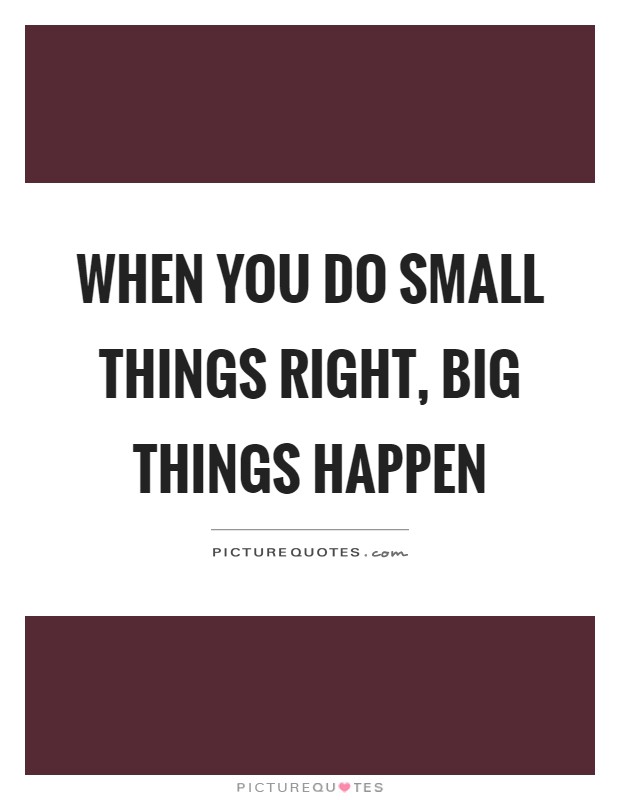 When you do small things right, big things happen Picture Quote #1