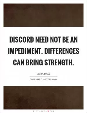 Discord need not be an impediment. Differences can bring strength Picture Quote #1