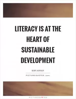 Literacy is at the heart of sustainable development Picture Quote #1
