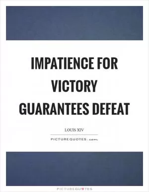 Impatience for victory guarantees defeat Picture Quote #1