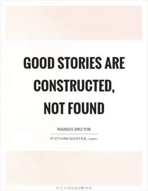 Good stories are constructed, not found Picture Quote #1