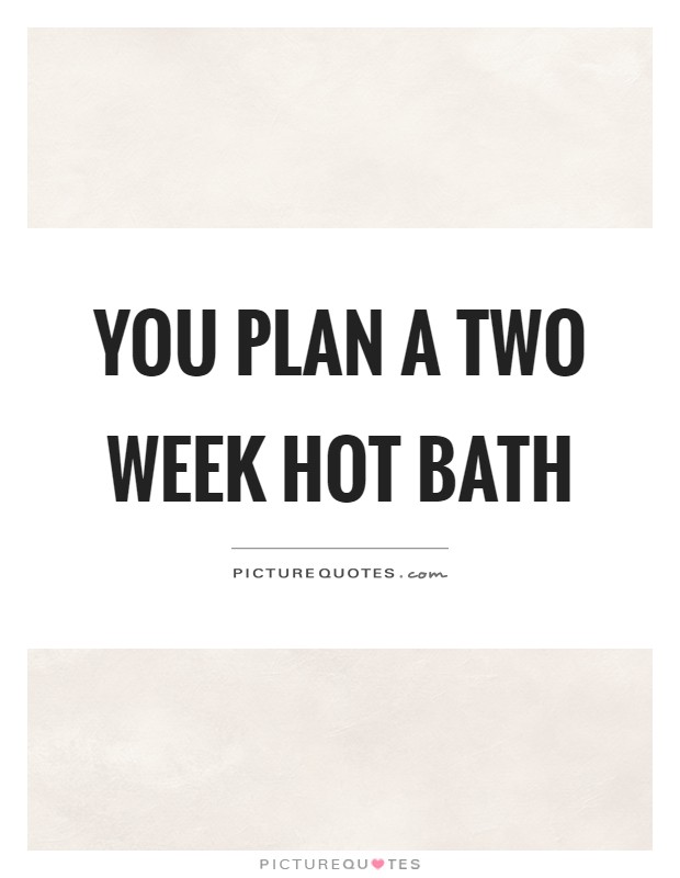 You plan a two week hot bath Picture Quote #1