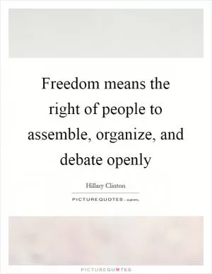 Freedom means the right of people to assemble, organize, and debate openly Picture Quote #1