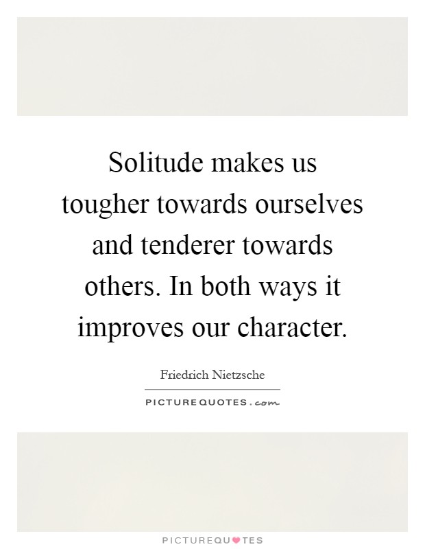 Solitude makes us tougher towards ourselves and tenderer towards others. In both ways it improves our character Picture Quote #1