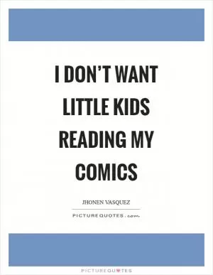 I don’t want little kids reading my comics Picture Quote #1