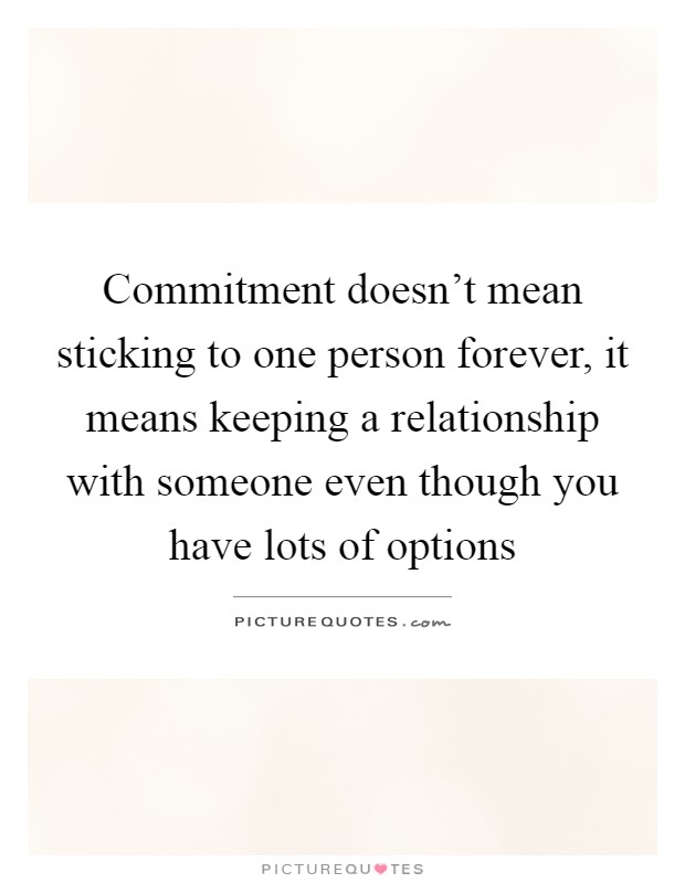 Commitment doesn't mean sticking to one person forever, it means keeping a relationship with someone even though you have lots of options Picture Quote #1