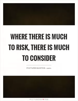 Where there is much to risk, there is much to consider Picture Quote #1