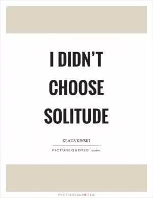I didn’t choose solitude Picture Quote #1