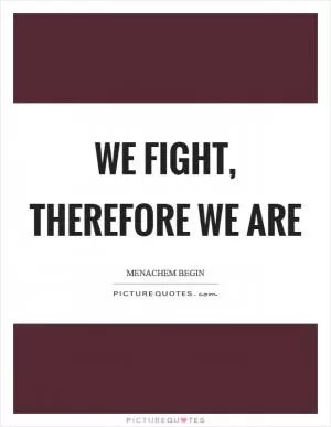 We fight, therefore we are Picture Quote #1