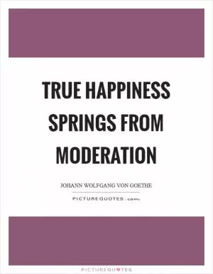 True happiness springs from moderation Picture Quote #1