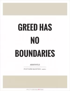 Greed has no boundaries Picture Quote #1