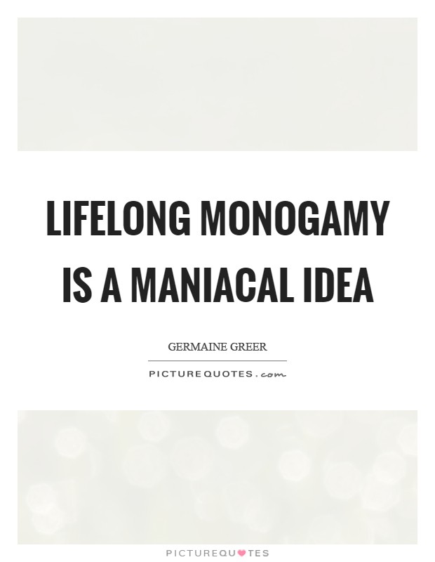 Lifelong monogamy is a maniacal idea Picture Quote #1