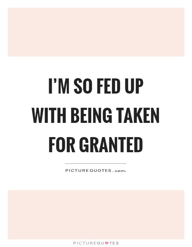 I'm so fed up with being taken for granted Picture Quote #1