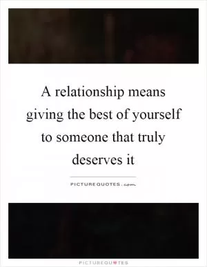 A relationship means giving the best of yourself to someone that truly deserves it Picture Quote #1