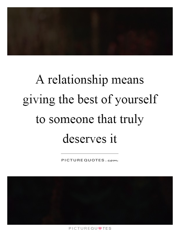 A relationship means giving the best of yourself to someone that ...