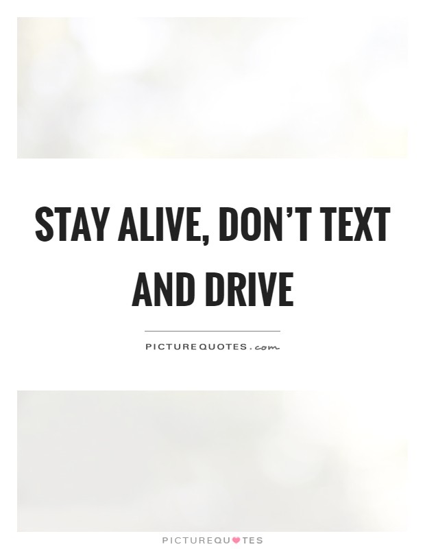Stay alive, don't text and drive Picture Quote #1