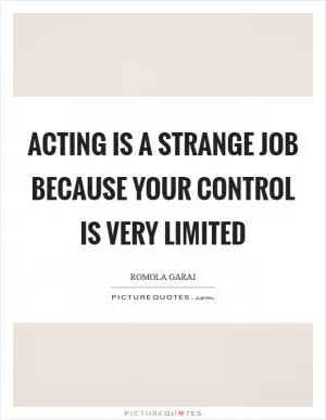 Acting is a strange job because your control is very limited Picture Quote #1