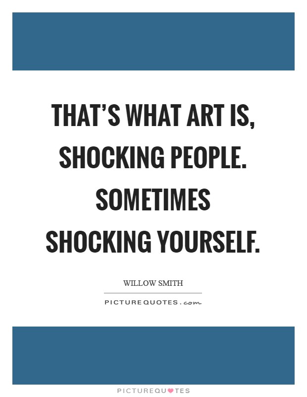 That's what art is, shocking people. Sometimes shocking yourself Picture Quote #1