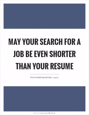 May your search for a job be even shorter than your resume Picture Quote #1