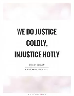 We do justice coldly, injustice hotly Picture Quote #1