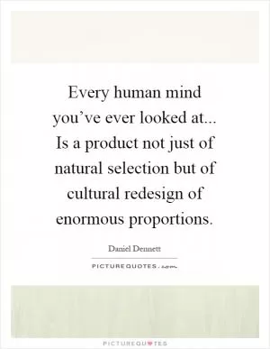 Every human mind you’ve ever looked at... Is a product not just of natural selection but of cultural redesign of enormous proportions Picture Quote #1