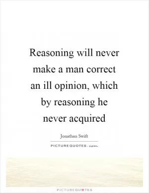 Reasoning will never make a man correct an ill opinion, which by reasoning he never acquired Picture Quote #1