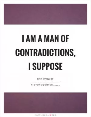 I am a man of contradictions, I suppose Picture Quote #1