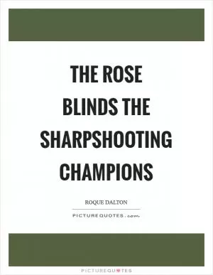 The rose blinds the sharpshooting champions Picture Quote #1