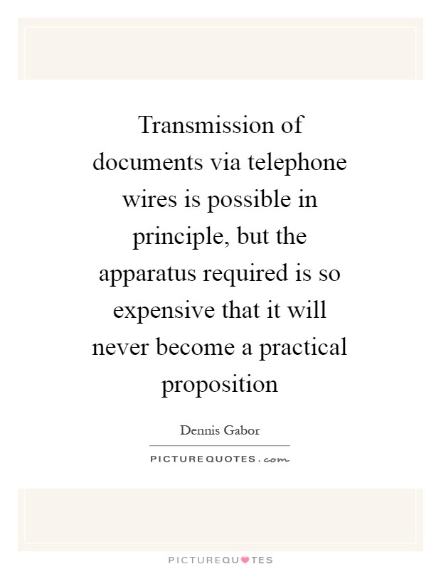 Transmission of documents via telephone wires is possible in principle, but the apparatus required is so expensive that it will never become a practical proposition Picture Quote #1