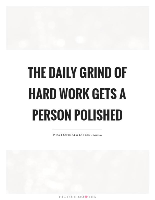 The daily grind of hard work gets a person polished Picture Quote #1