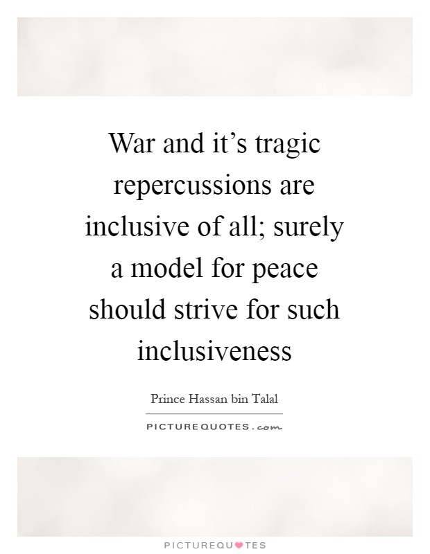 War and it's tragic repercussions are inclusive of all; surely a model for peace should strive for such inclusiveness Picture Quote #1