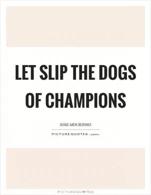 Let slip the dogs of champions Picture Quote #1