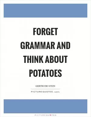 Forget grammar and think about potatoes Picture Quote #1