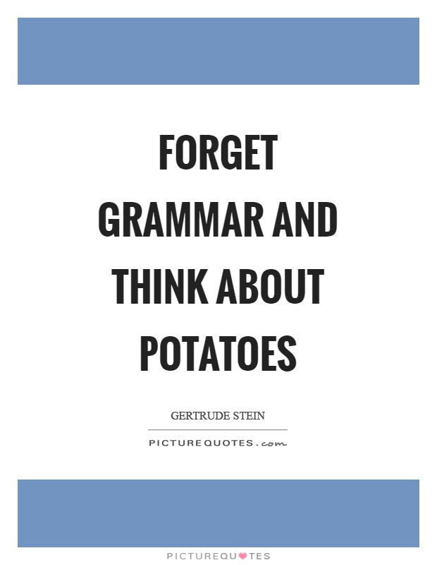 Forget grammar and think about potatoes Picture Quote #1