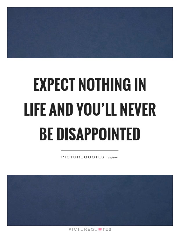 Expect nothing in life and you'll never be disappointed Picture Quote #1