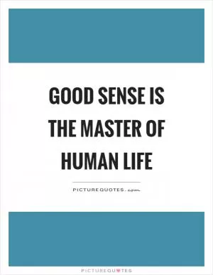 Good sense is the master of human life Picture Quote #1