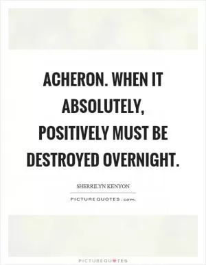 Acheron. When it absolutely, positively must be destroyed overnight Picture Quote #1