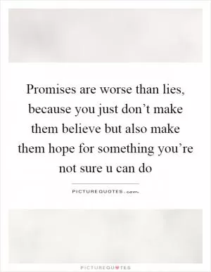 Promises are worse than lies, because you just don’t make them believe but also make them hope for something you’re not sure u can do Picture Quote #1