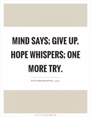 Mind says; Give up. Hope whispers; One more try Picture Quote #1