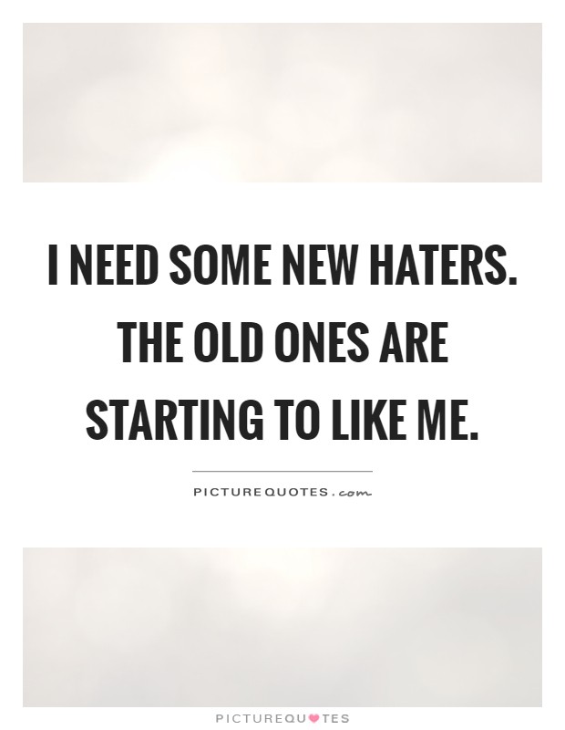 I need some new haters. The old ones are starting to like me Picture Quote #1