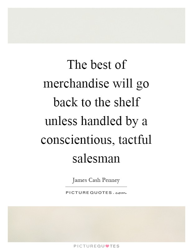The best of merchandise will go back to the shelf unless handled by a conscientious, tactful salesman Picture Quote #1