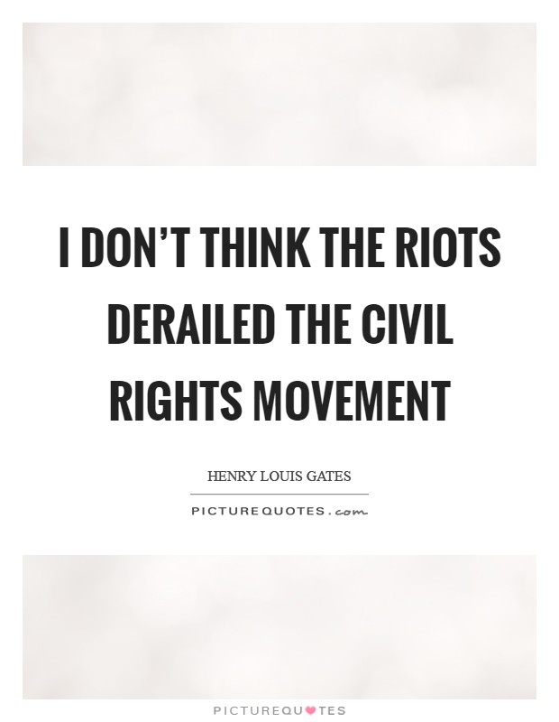 I don't think the riots derailed the civil rights movement Picture Quote #1