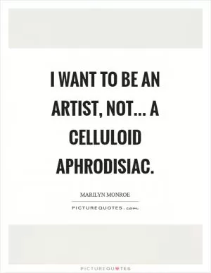 I want to be an artist, not... a celluloid aphrodisiac Picture Quote #1