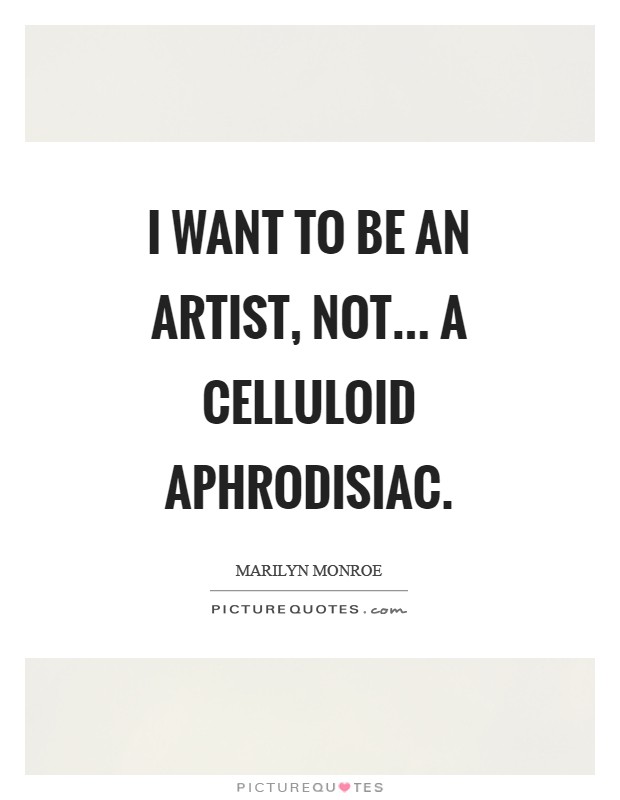 I want to be an artist, not... a celluloid aphrodisiac Picture Quote #1