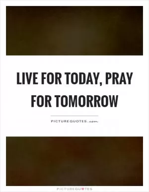 Live for today, pray for tomorrow Picture Quote #1