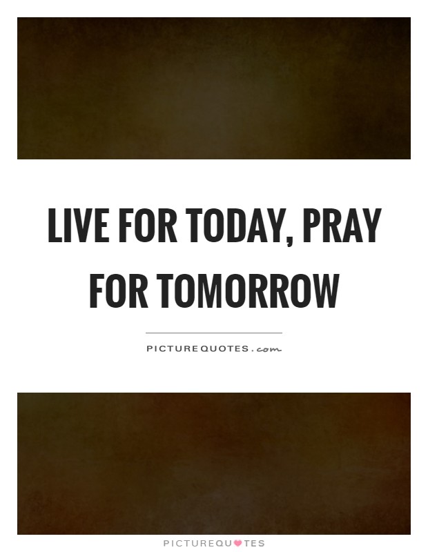 Live for today, pray for tomorrow Picture Quote #1