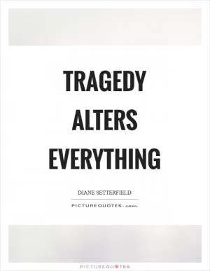 Tragedy alters everything Picture Quote #1
