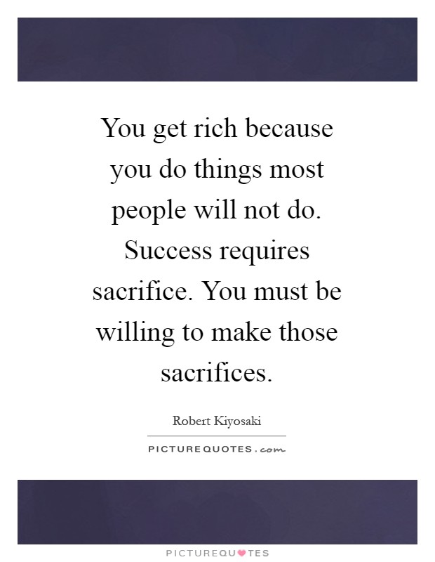 You get rich because you do things most people will not do. Success requires sacrifice. You must be willing to make those sacrifices Picture Quote #1