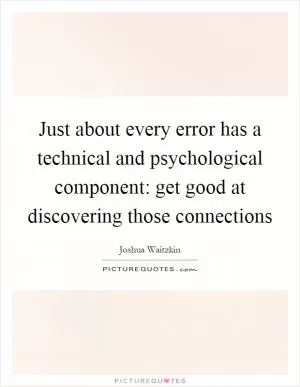 Just about every error has a technical and psychological component: get good at discovering those connections Picture Quote #1